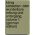 König Sebastian: Oder Wunderbare Rettung Und Untergang, Volume 1 (German Edition)