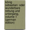 König Sebastian: Oder Wunderbare Rettung Und Untergang, Volume 1 (German Edition) by Tieck Ludwig