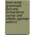 Lateinische Grammatik: Laut-Und Formenlehre, Syntax Und Stilistik (German Edition)