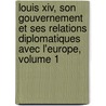Louis Xiv, Son Gouvernement Et Ses Relations Diplomatiques Avec L'Europe, Volume 1 door Jean Baptiste Capefigue