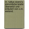 M. Tullius Cicero's Sämmtliche Briefe übersetzt und erläutert von C.M. Wieland. door Marcus Tullius Cicero