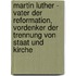 Martin Luther - Vater Der Reformation, Vordenker Der Trennung Von Staat Und Kirche