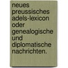 Neues Preussisches Adels-Lexicon oder genealogische und diplomatische Nachrichten. door Onbekend