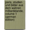 Paris, Studien Und Bilder Aus Dem Wahren Milliardelande, Volume 1 (German Edition) by Simon Mordau Max