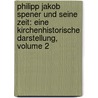 Philipp Jakob Spener Und Seine Zeit: Eine Kirchenhistorische Darstellung, Volume 2 by Wilhelm Hossbach