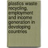 Plastics Waste Recycling, Employment and Income Generation in Developing Countries
