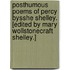 Posthumous Poems of Percy Bysshe Shelley. [Edited by Mary Wollstonecraft Shelley.]
