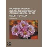 Proverbi Siciliani Raccolti E Confrontati Con Quelli Degli Altri Dialetti D'Italia by Giuseppe Pitre