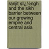 Ranjit Sï¿½Ngh and the Sikh Barrier Between Our Growing Empire and Central Asia door Sir Lepel Henry Griffin
