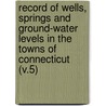 Record of Wells, Springs and Ground-Water Levels in the Towns of Connecticut (V.5) door United States. Works Connecticut