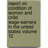 Report on Condition of Woman and Child Wage-Earners in the United States Volume 12 by Charles Patrick Neill