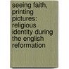 Seeing Faith, Printing Pictures: Religious Identity During the English Reformation by David Davis