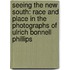 Seeing the New South: Race and Place in the Photographs of Ulrich Bonnell Phillips