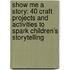 Show Me a Story: 40 Craft Projects and Activities to Spark Children's Storytelling