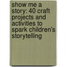 Show Me a Story: 40 Craft Projects and Activities to Spark Children's Storytelling door Emily K. Neuburger