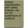 Subject Classification, with Tables, Indexes, Etc. for the Subdivision of Subjects door James Duff Brown