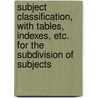 Subject Classification, with Tables, Indexes, Etc. for the Subdivision of Subjects door James Duff Brown