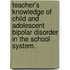 Teacher's Knowledge of Child and Adolescent Bipolar Disorder in the School System.
