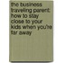 The Business Traveling Parent: How to Stay Close to Your Kids When You're Far Away