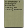 The Christ Letter: A Christological Approach to Preaching and Practicing Ephesians by Douglas D. Webser