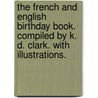 The French and English Birthday Book. Compiled by K. D. Clark. With illustrations. door Kate D. Clark