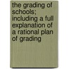 The Grading of Schools; Including a Full Explanation of a Rational Plan of Grading by William John Shearer