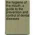 The Hygiene of the Mouth; a Guide to the Prevention and Control of Dental Diseases