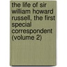 The Life Of Sir William Howard Russell, The First Special Correspondent (Volume 2) by J.B. Atkins