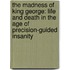 The Madness of King George: Life and Death in the Age of Precision-Guided Insanity