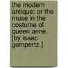 The Modern Antique: or the Muse in the costume of Queen Anne. [By Isaac Gompertz.] door Onbekend