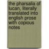 The Pharsalia of Lucan, Literally Translated Into English Prose with Copious Notes door Henry T 1816-1878 Riley