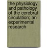 The Physiology and Pathology of the Cerebral Circulation; an Experimental Research by Sir Leonard Erskine Hill