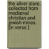 The Silver Store. Collected from mediæval Christian and Jewish mines. [In verse.]