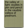 The Valley of Light: studies in pen and pencil in the Vaudois valleys of Piedmont. by William Basil Worsfold
