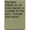 The Wary Widow; or, Sir Noisy Parrat; a comedy [in five acts, in prose and verse]. by Henry Higden