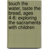 Touch The Water, Taste The Bread, Ages 4-8: Exploring The Sacraments With Children door Sharilyn S. Adair