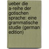Ueber Die A-Reihe Der Gotischen Sprache: Eine Grammatische Studie (German Edition) by Bezzenberger Adalbert