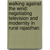 Walking Against the Wind: Negotiating Television and Modernity in Rural Rajasthan. door Sally Anne Steindorf