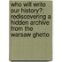 Who Will Write Our History?: Rediscovering a Hidden Archive from the Warsaw Ghetto
