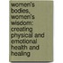 Women's Bodies, Women's Wisdom: Creating Physical And Emotional Health And Healing
