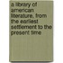 a Library of American Literature, from the Earliest Settlement to the Present Time