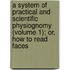a System of Practical and Scientific Physiognomy (Volume 1); Or, How to Read Faces