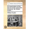 an Examination of the First Six Books of Euclid's Elements. by William Austin, ... door William Austin