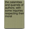 the Calamities and Quarrels of Authors; with Some Inquiries Respecting Their Moral by Isaac Disraeli