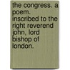 the Congress. a Poem. Inscribed to the Right Reverend John, Lord Bishop of London. door See Notes Multiple Contributors
