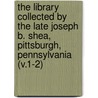 the Library Collected by the Late Joseph B. Shea, Pittsburgh, Pennsylvania (V.1-2) door Joseph B. Shea