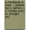 A Handbook of Iowa ... [Edited by] C. Ashton, J. O. Crosby and J. W. Jarnagin, etc. door Onbekend