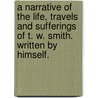A Narrative of the Life, Travels and Sufferings of T. W. Smith. Written by Himself. door Thomas W. Smith
