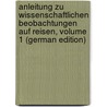 Anleitung Zu Wissenschaftlichen Beobachtungen Auf Reisen, Volume 1 (German Edition) by Neumayer G
