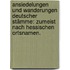 Ansiedelungen und Wanderungen deutscher Stämme: Zumeist nach hessischen Ortsnamen.